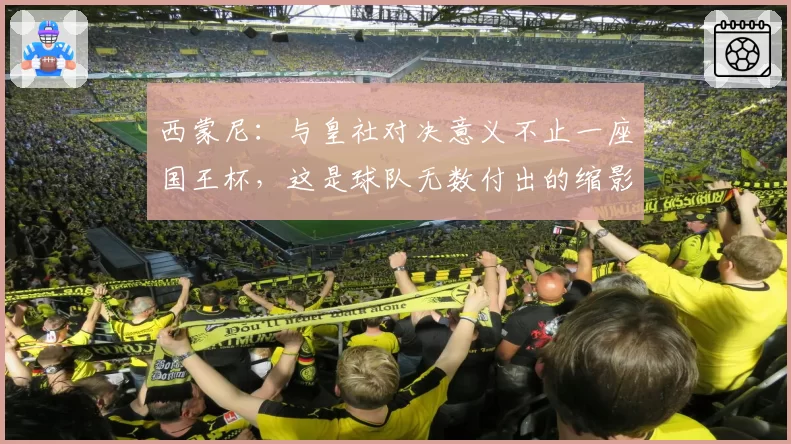 西蒙尼：与皇社对决意义不止一座国王杯，这是球队无数付出的缩影