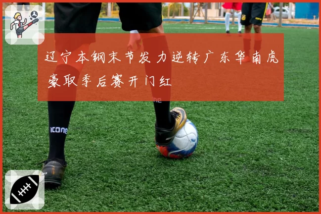 辽宁本钢末节发力逆转广东华南虎 豪取季后赛开门红