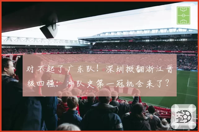 对不起了广东队!深圳掀翻浙江晋级四强:冲队史第一冠机会来了?
