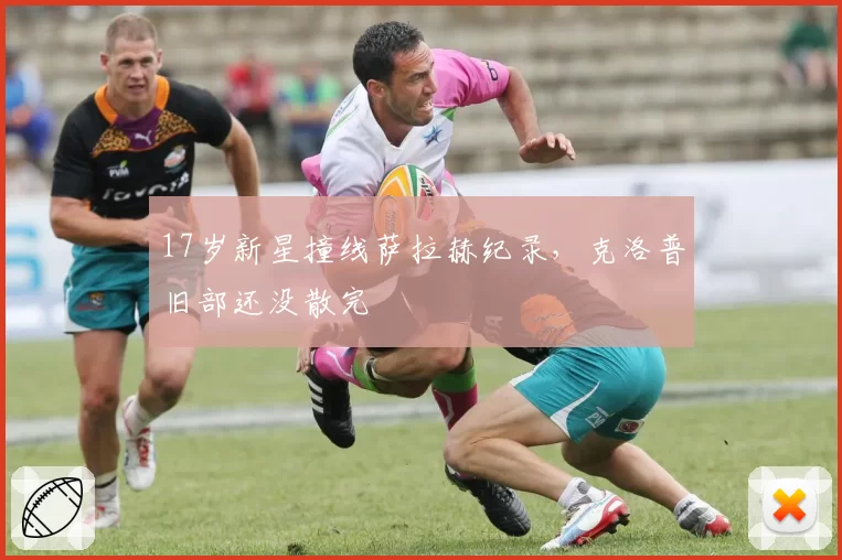 17岁新星撞线萨拉赫纪录，克洛普旧部还没散完