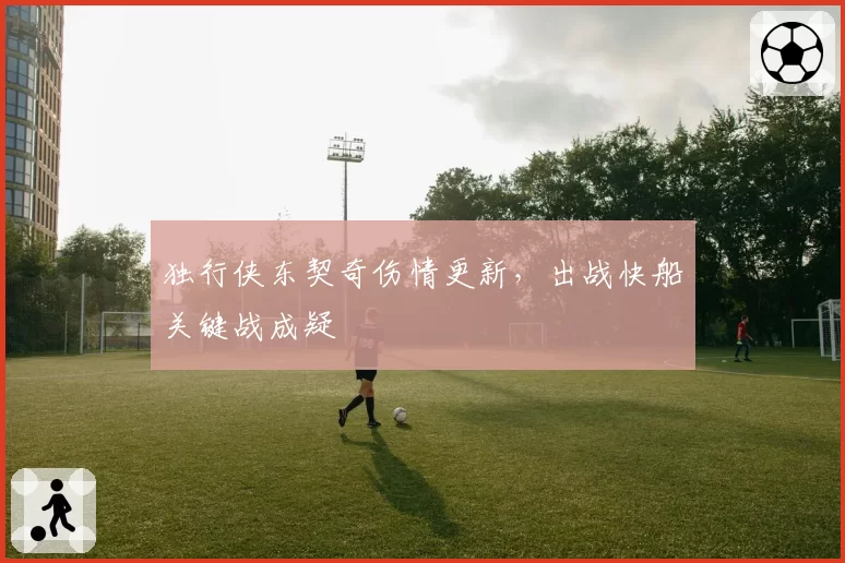 独行侠东契奇伤情更新，出战快船关键战成疑