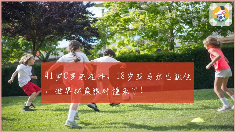 41岁C罗还在冲,18岁亚马尔已就位,世界杯最狠对撞来了!