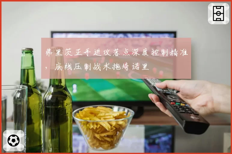 弗里茨正手进攻落点深度控制精准，底线压制战术拖垮诺里