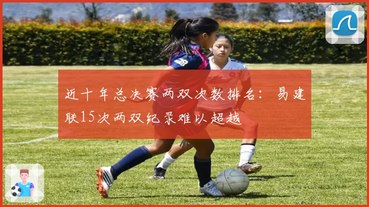 近十年总决赛两双次数排名：易建联15次两双纪录难以超越
