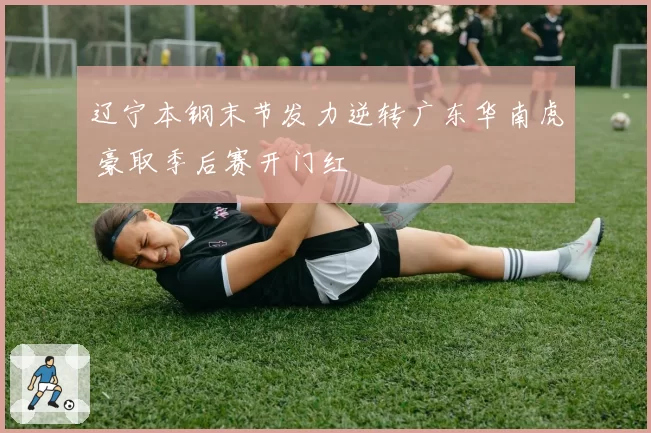 辽宁本钢末节发力逆转广东华南虎 豪取季后赛开门红