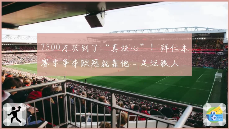 7500万买到了“真核心”！拜仁本赛季争夺欧冠就靠他 _ 足坛狠人