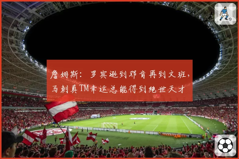 詹姆斯：罗宾逊到邓肯再到文班，马刺真TM幸运总能得到绝世天才