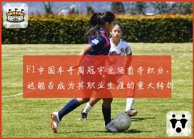 F1中国车手周冠宇主场首夺积分，这能否成为其职业生涯的重大转折点？