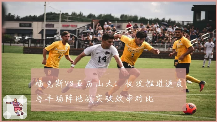 福克斯vs亚历山大：快攻推进速度与半场阵地战突破效率对比