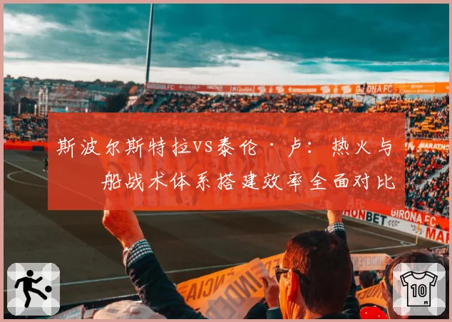 斯波尔斯特拉vs泰伦·卢：热火与快船战术体系搭建效率全面对比