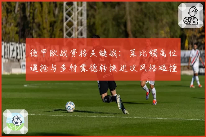 德甲欧战资格关键战：莱比锡高位逼抢与多特蒙德转换进攻风格碰撞