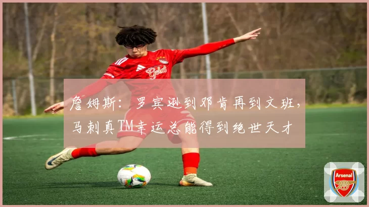 詹姆斯：罗宾逊到邓肯再到文班，马刺真TM幸运总能得到绝世天才