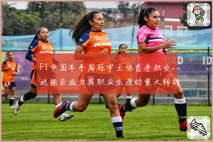 F1中国车手周冠宇主场首夺积分，这能否成为其职业生涯的重大转折点？