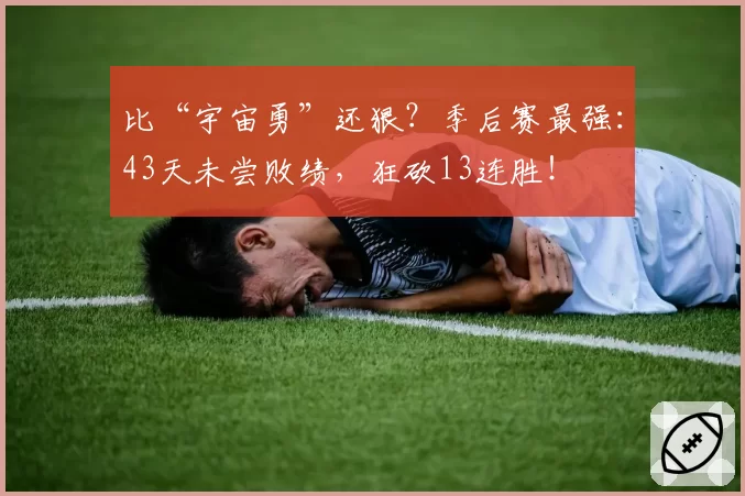 比“宇宙勇”还狠？季后赛最强：43天未尝败绩，狂砍13连胜！