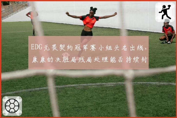EDG无畏契约冠军赛小组头名出线，康康的决胜局残局处理能否持续封神？